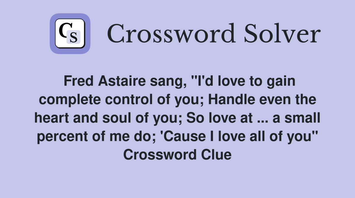 Fred Astaire sang, "I'd love to gain complete control of you; Handle